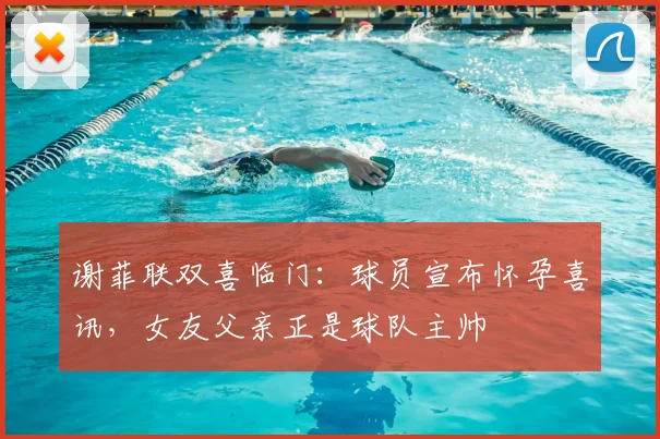 谢菲联双喜临门：球员宣布怀孕喜讯，女友父亲正是球队主帅