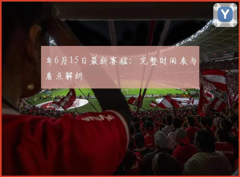 年6月15日最新赛程：完整时间表与看点解析