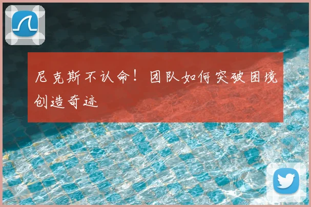 尼克斯不认命！团队如何突破困境创造奇迹