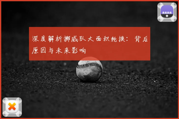 深度解析挪威队大面积轮换:背后原因与未来影响