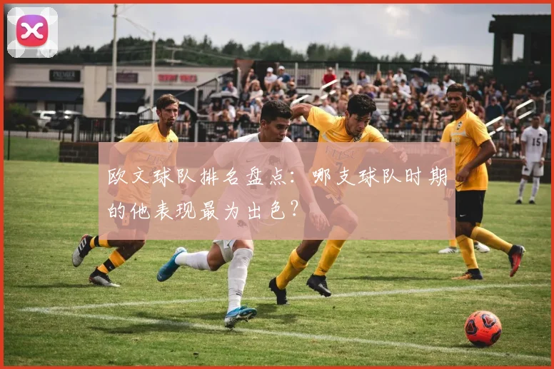 欧文球队排名盘点：哪支球队时期的他表现最为出色？
