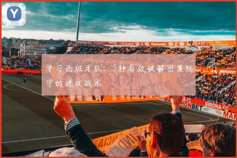 学习西班牙队：5种有效破解密集防守的进攻战术