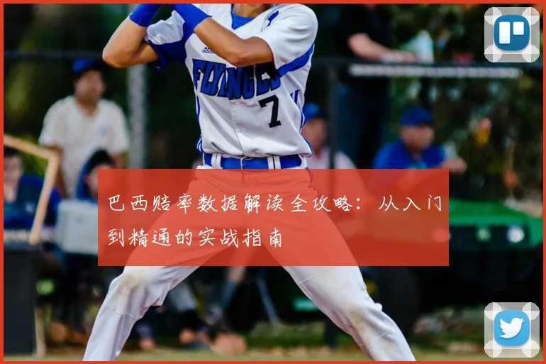 巴西赔率数据解读全攻略:从入门到精通的实战指南
