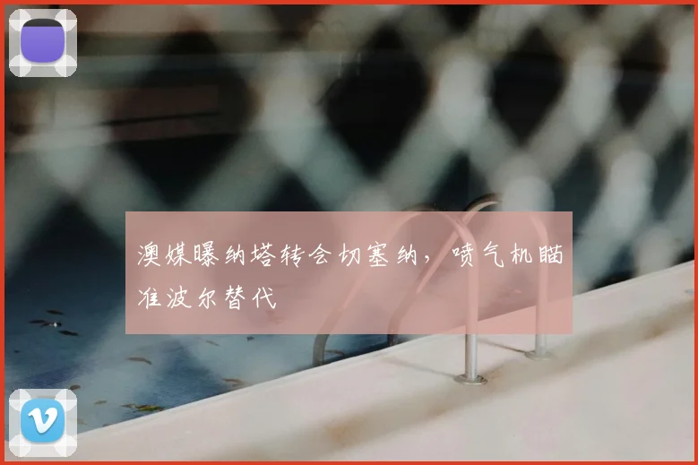 澳媒曝纳塔转会切塞纳，喷气机瞄准波尔替代